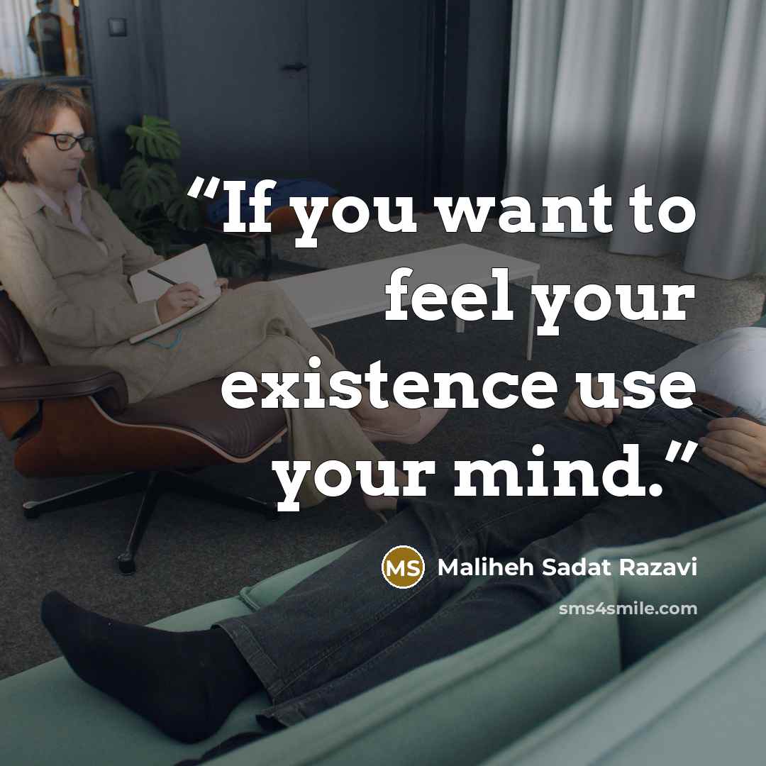 “If you want to feel your existence use your mind.” quote by Maliheh Sadat Razavi