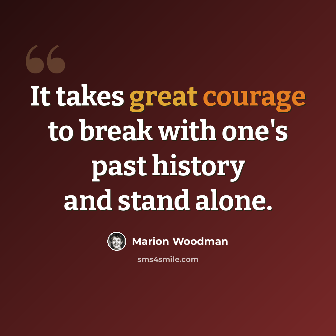 “It takes great courage to break with one's past history and stand alone.” quote by Marion Woodman