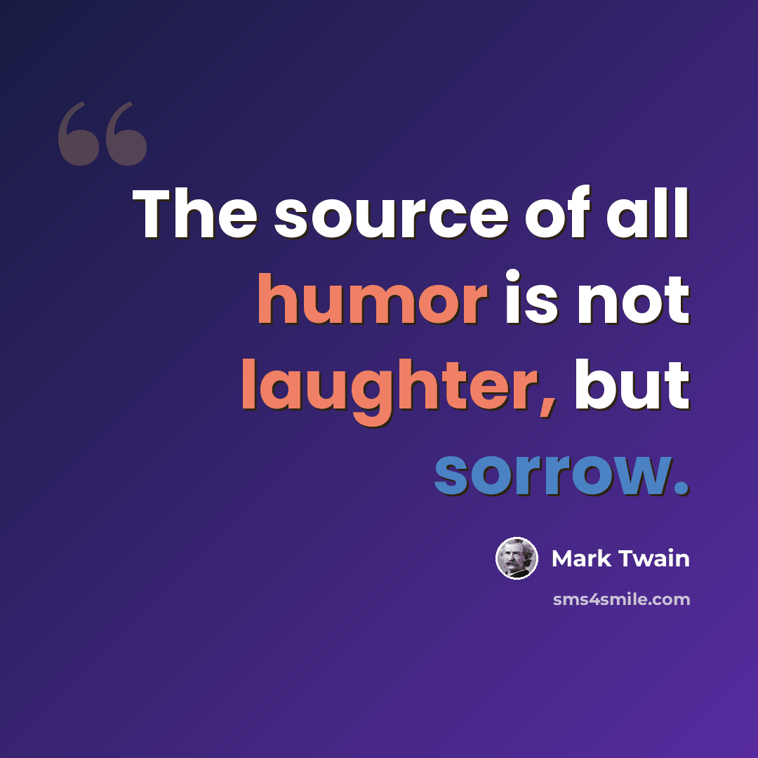“The source of all humor is not laughter, but sorrow.” quote by Mark Twain
