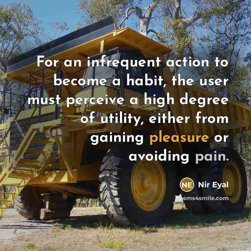 “For an infrequent action to become a habit, the user must perceive a high degree of utility, either from gaining pleasure or avoiding pain.” quote by Nir Eyal