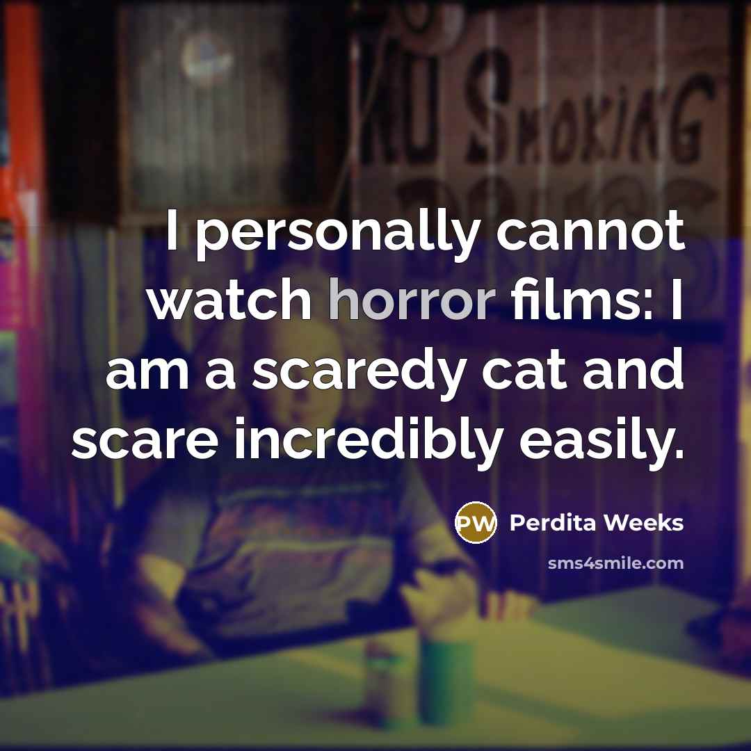 “I personally cannot watch horror films: I am a scaredy cat and scare incredibly easily.” quote by Perdita Weeks
