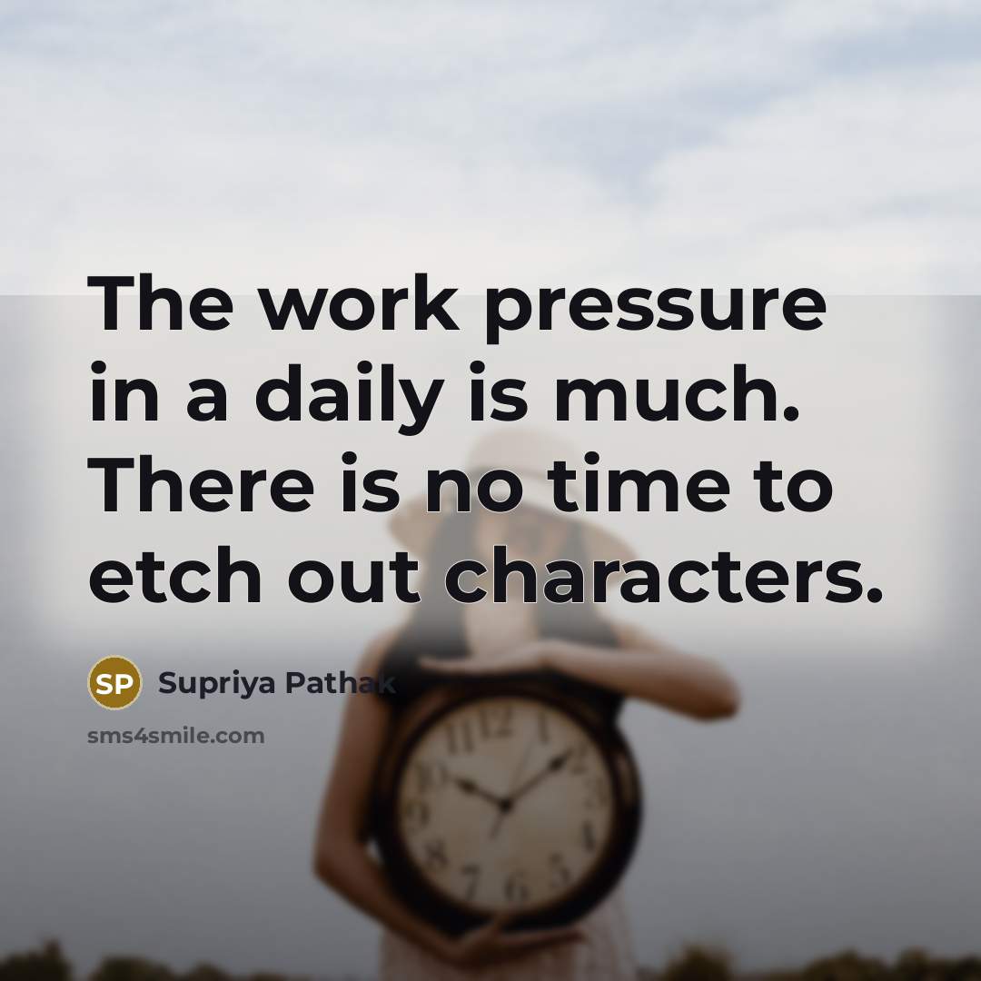 “The work pressure in a daily is much. There is no time to etch out characters.” quote by Supriya Pathak