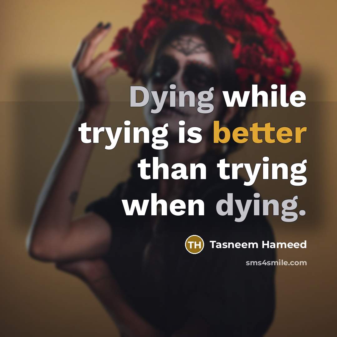 “Dying while trying is better than trying when dying.” quote by Tasneem Hameed