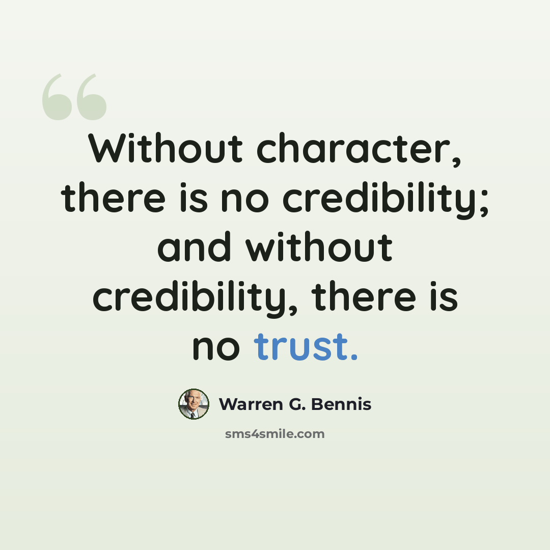 “Without character, there is no credibility; and without credibility, there is no trust.” quote by Warren G. Bennis