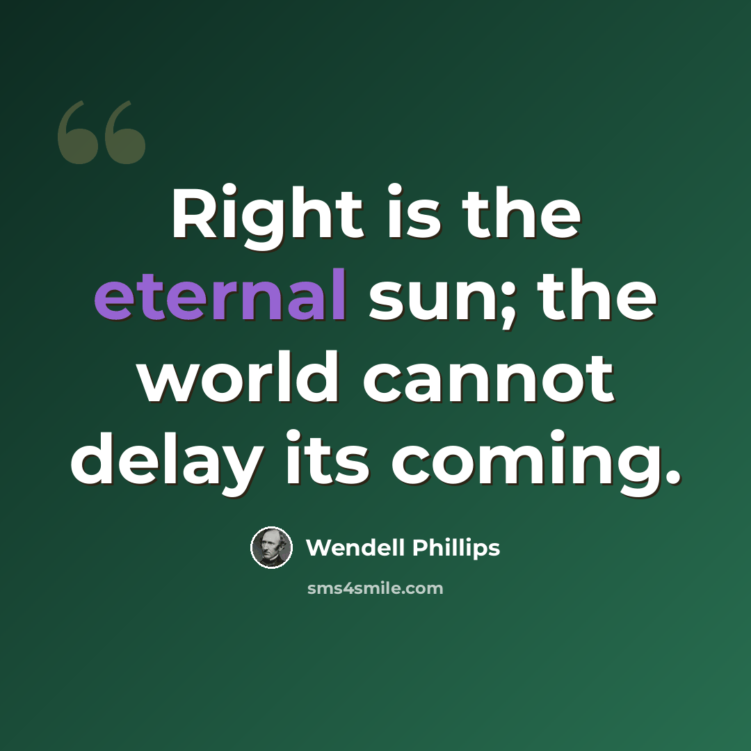 “Right is the eternal sun; the world cannot delay its coming.” quote by Wendell Phillips