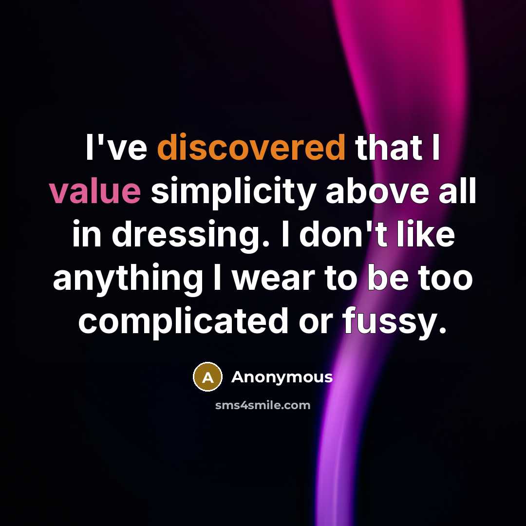 “I've discovered that I value simplicity above all in dressing. I don't like anything I wear to be too complicated or fussy.” quote by Anonymous