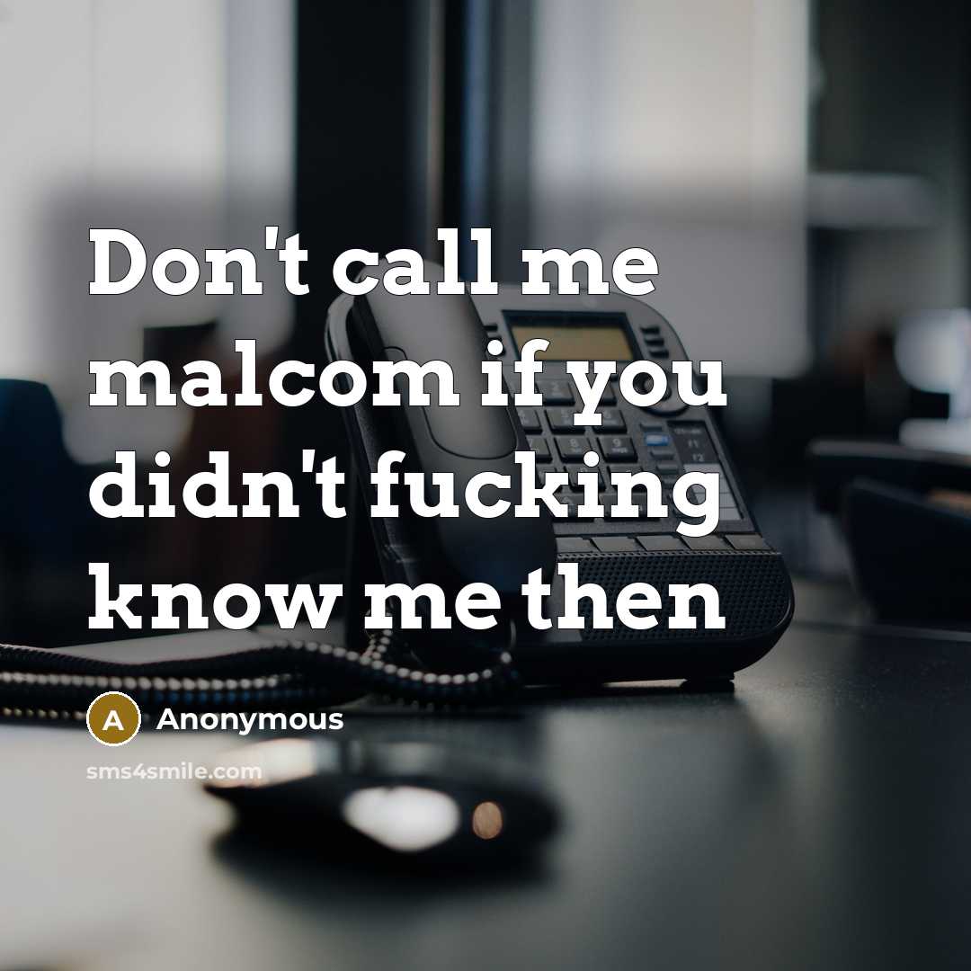 “Don't call me malcom if you didn't fucking know me then” quote by Anonymous