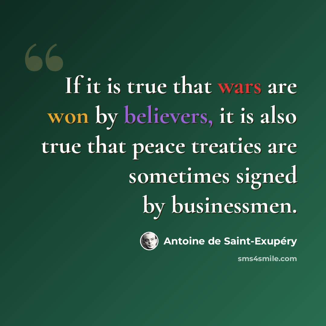 “If it is true that wars are won by believers, it is also true that peace treaties are sometimes signed by businessmen.” quote by Antoine de Saint-Exupery