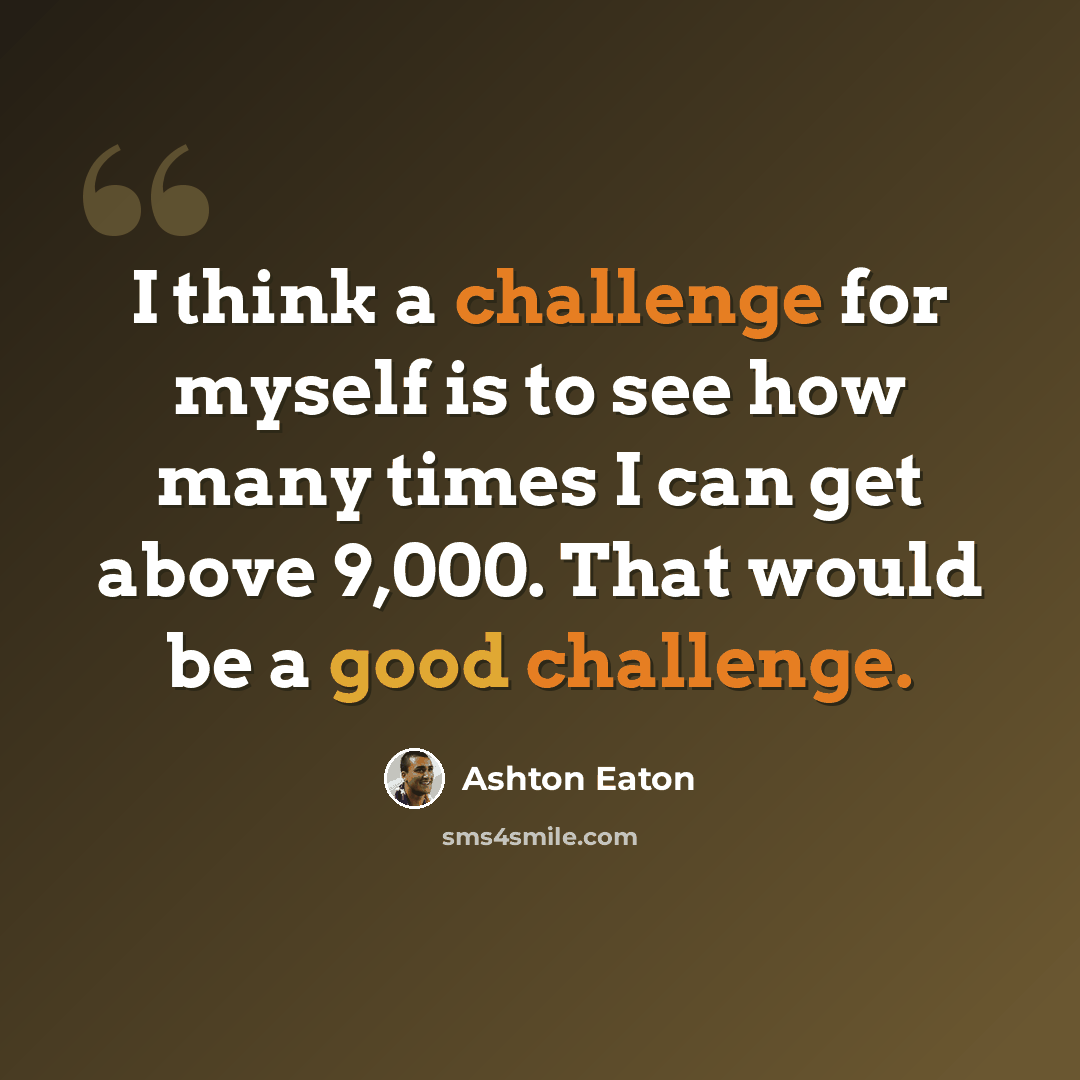 “I think a challenge for myself is to see how many times I can get above 9,000. That would be a good challenge.” quote by Ashton Eaton