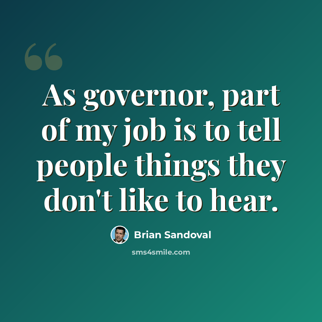 “As governor, part of my job is to tell people things they don't like to hear.” quote by Brian Sandoval