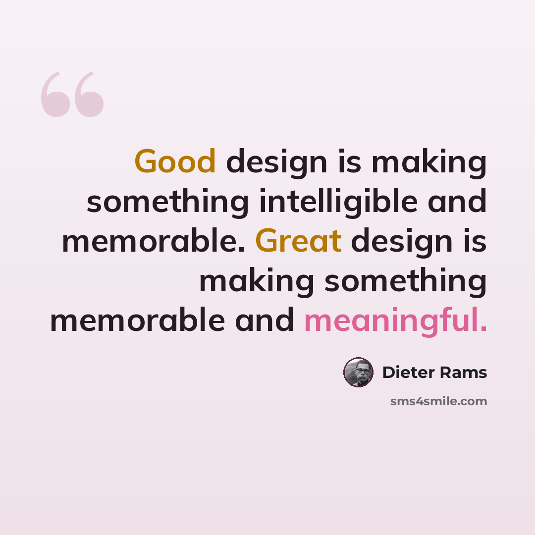 “Good design is making something intelligible and memorable. Great design is making something memorable and meaningful.” quote by Dieter Rams
