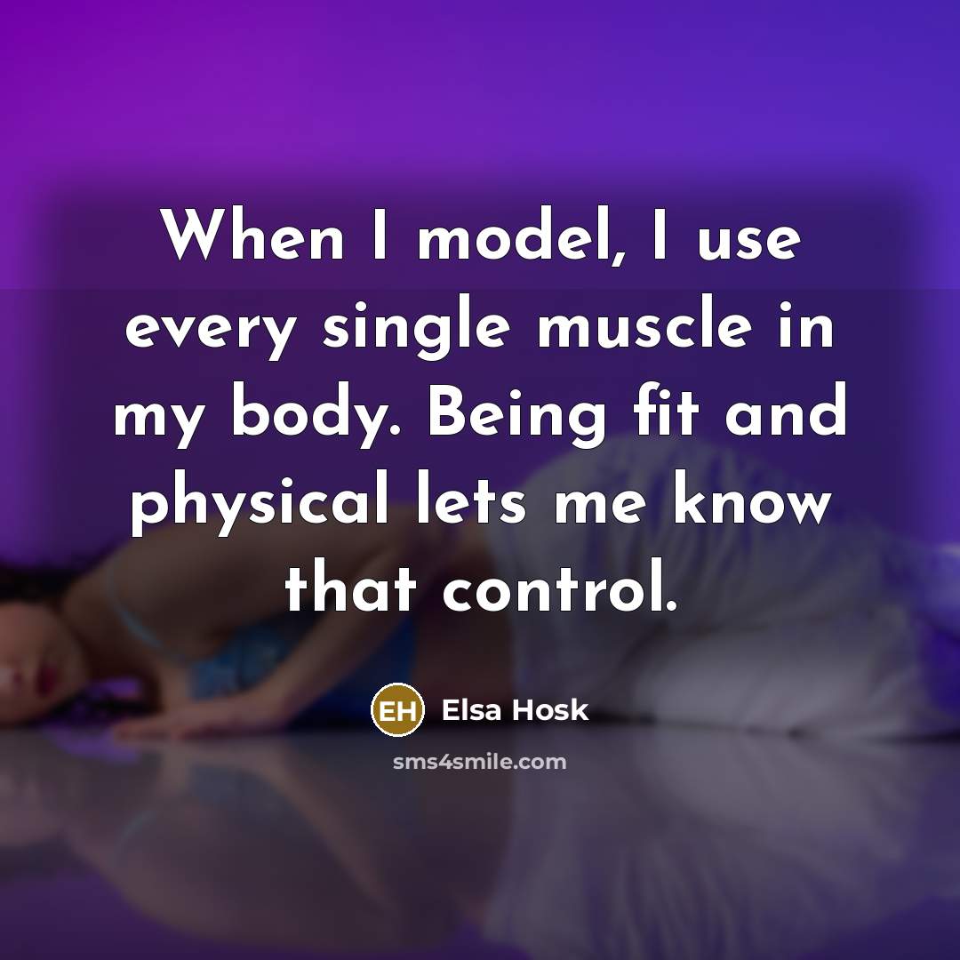 “When I model, I use every single muscle in my body. Being fit and physical lets me know that control.” quote by Elsa Hosk