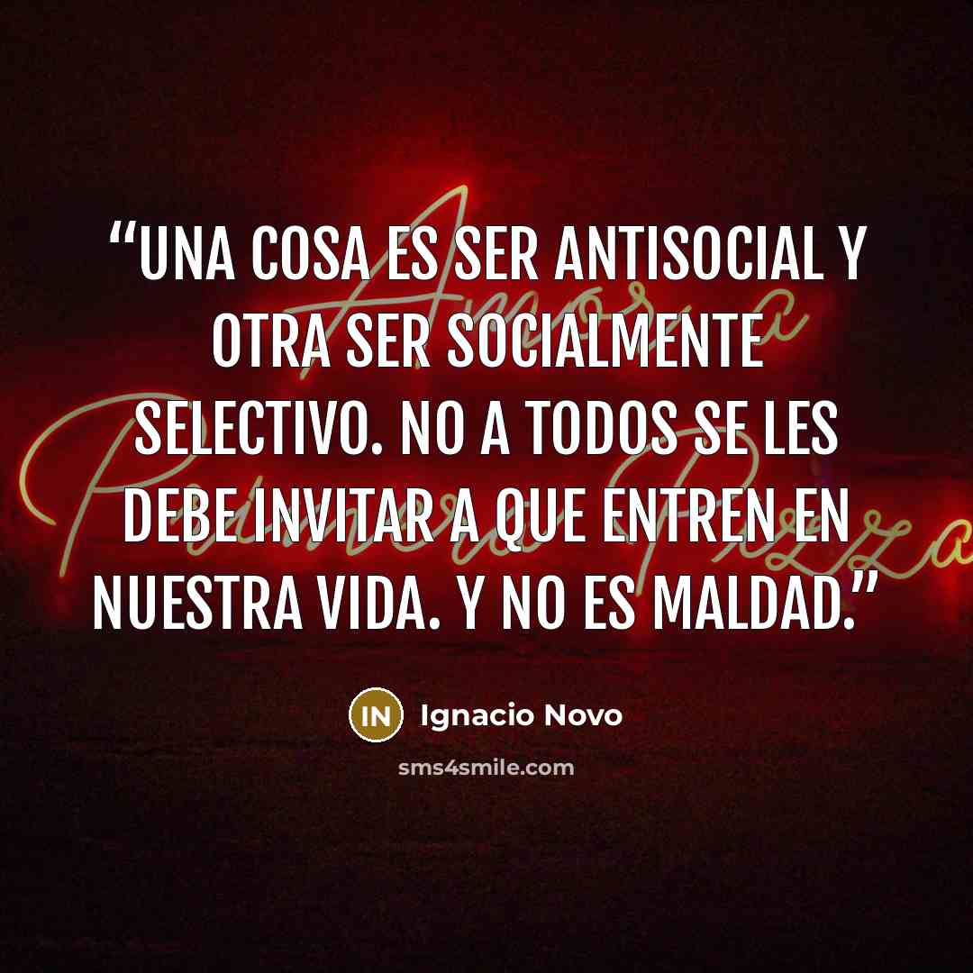 “Una cosa es ser antisocial y otra ser socialmente selectivo. No a todos se les debe invitar a que entren en nuestra vida. Y no es maldad.” quote by Ignacio Novo