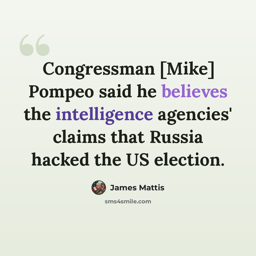 “Congressman [Mike] Pompeo said he believes the intelligence agencies' claims that Russia hacked the US election.” quote by James Mattis