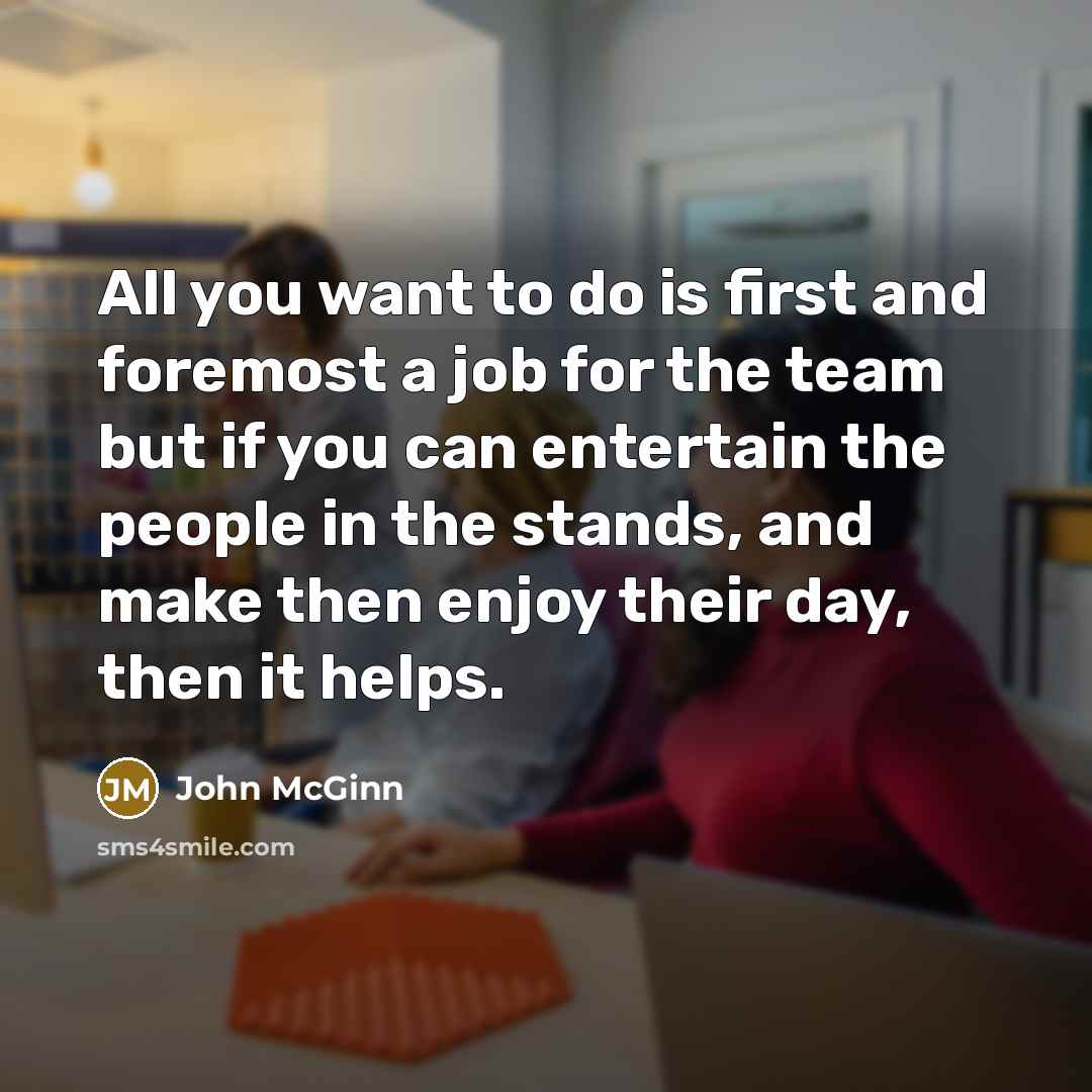 “All you want to do is first and foremost a job for the team but if you can entertain the people in the stands, and make then enjoy their day, then it helps.” quote by John McGinn