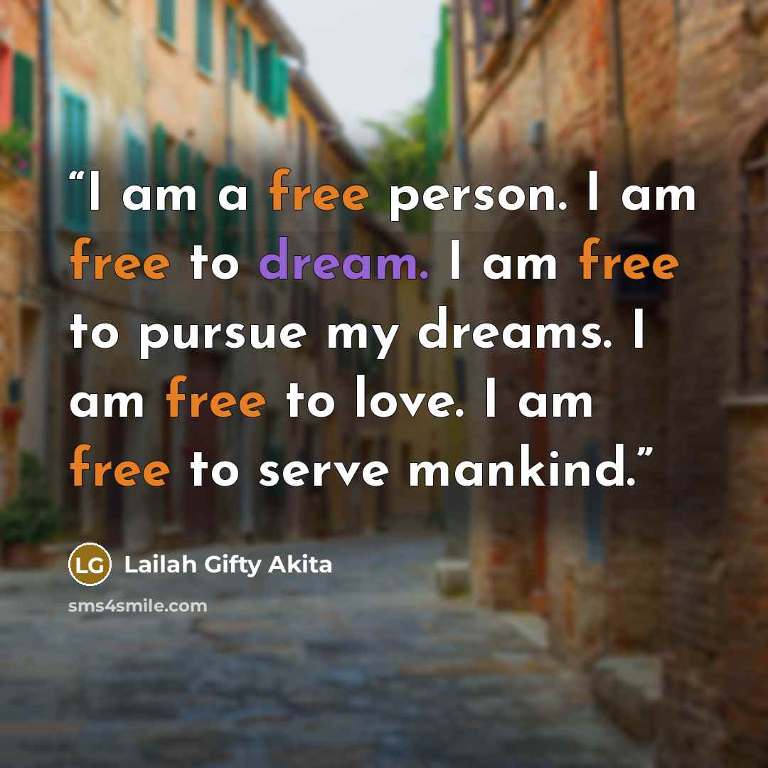 “I am a free person. I am free to dream. I am free to pursue my dreams. I am free to love. I am free to serve mankind.” quote by Lailah Gifty Akita