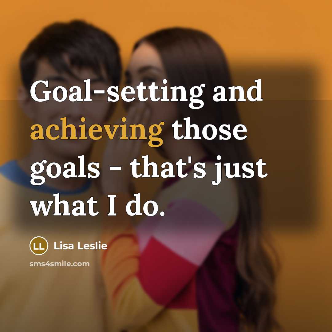 “Goal-setting and achieving those goals - that's just what I do.” quote by Lisa Leslie
