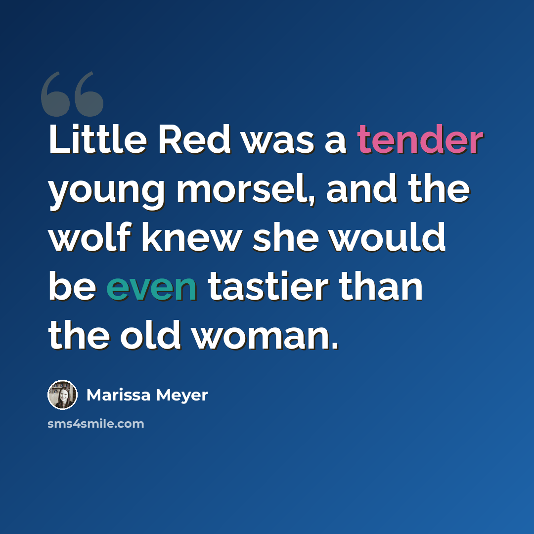 “Little Red was a tender young morsel, and the wolf knew she would be even tastier than the old woman.” quote by Marissa Meyer