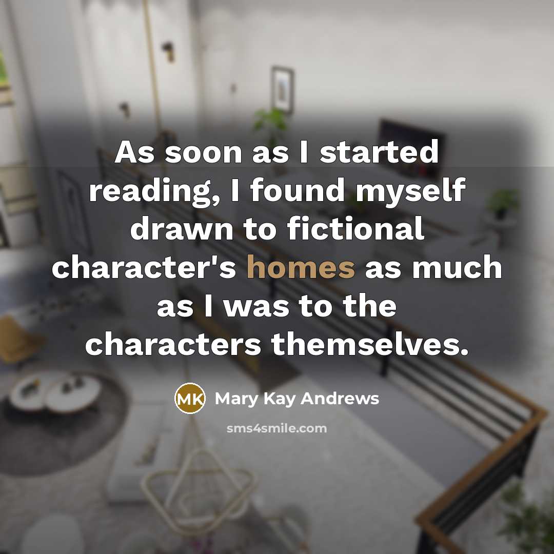 “As soon as I started reading, I found myself drawn to fictional character's homes as much as I was to the characters themselves.” quote by Mary Kay Andrews
