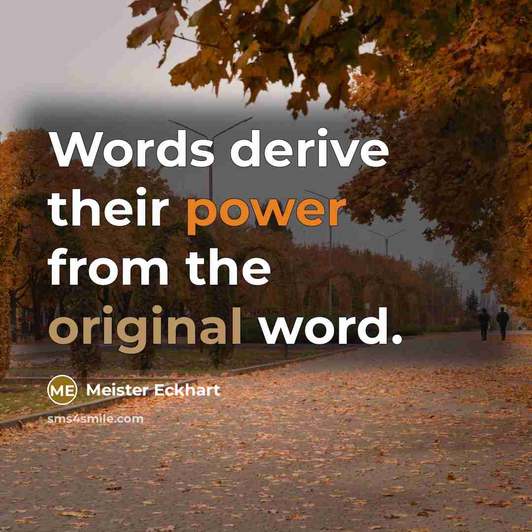 “Words derive their power from the original word.” quote by Meister Eckhart