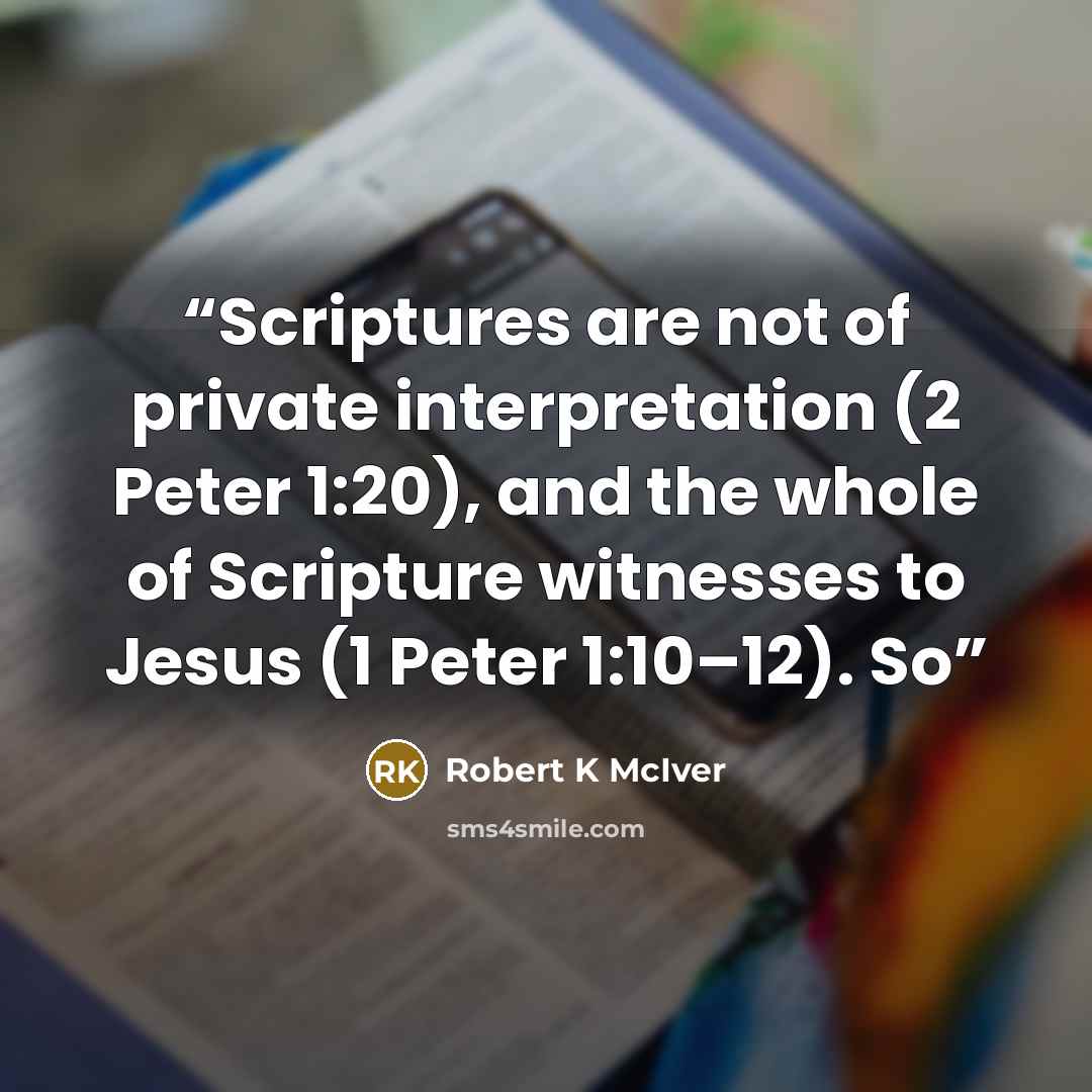 “Scriptures are not of private interpretation (2 Peter 1:20), and the whole of Scripture witnesses to Jesus (1 Peter 1:10–12). So” quote by Robert K McIver