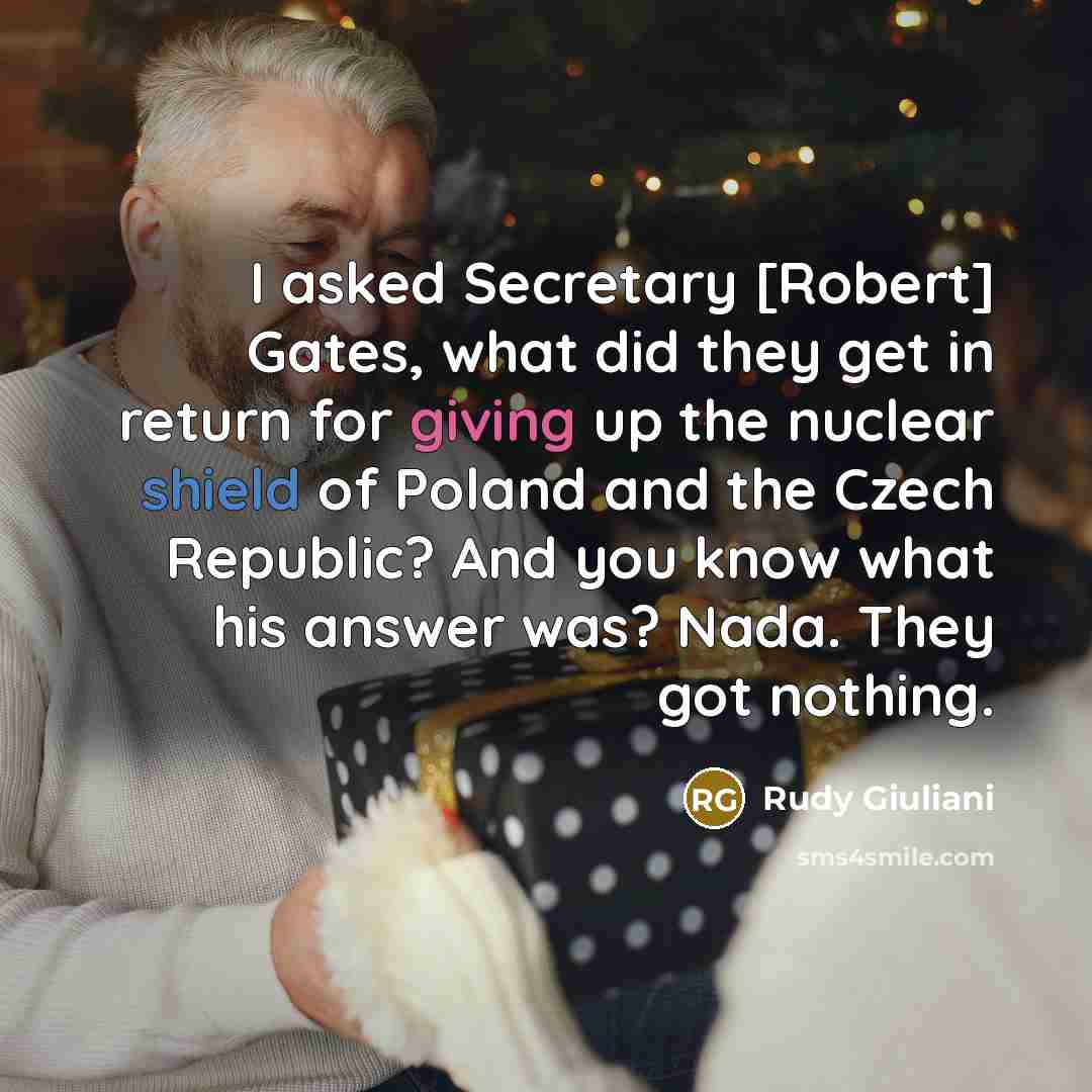 “I asked Secretary [Robert] Gates, what did they get in return for giving up the nuclear shield of Poland and the Czech Republic? And you know what his answer was? Nada. They got nothing.” quote by Rudy Giuliani