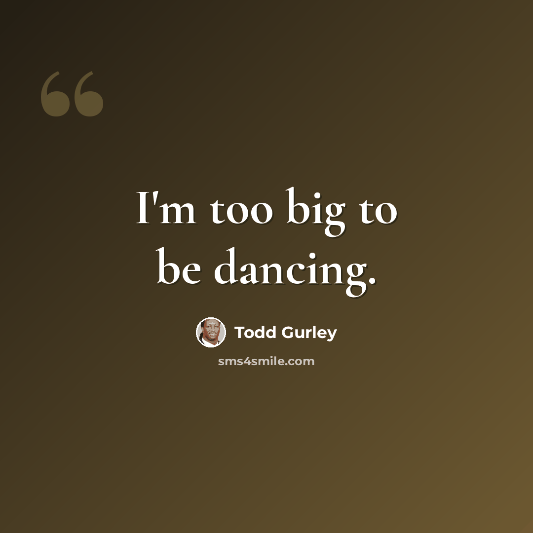 “I'm too big to be dancing.” quote by Todd Gurley