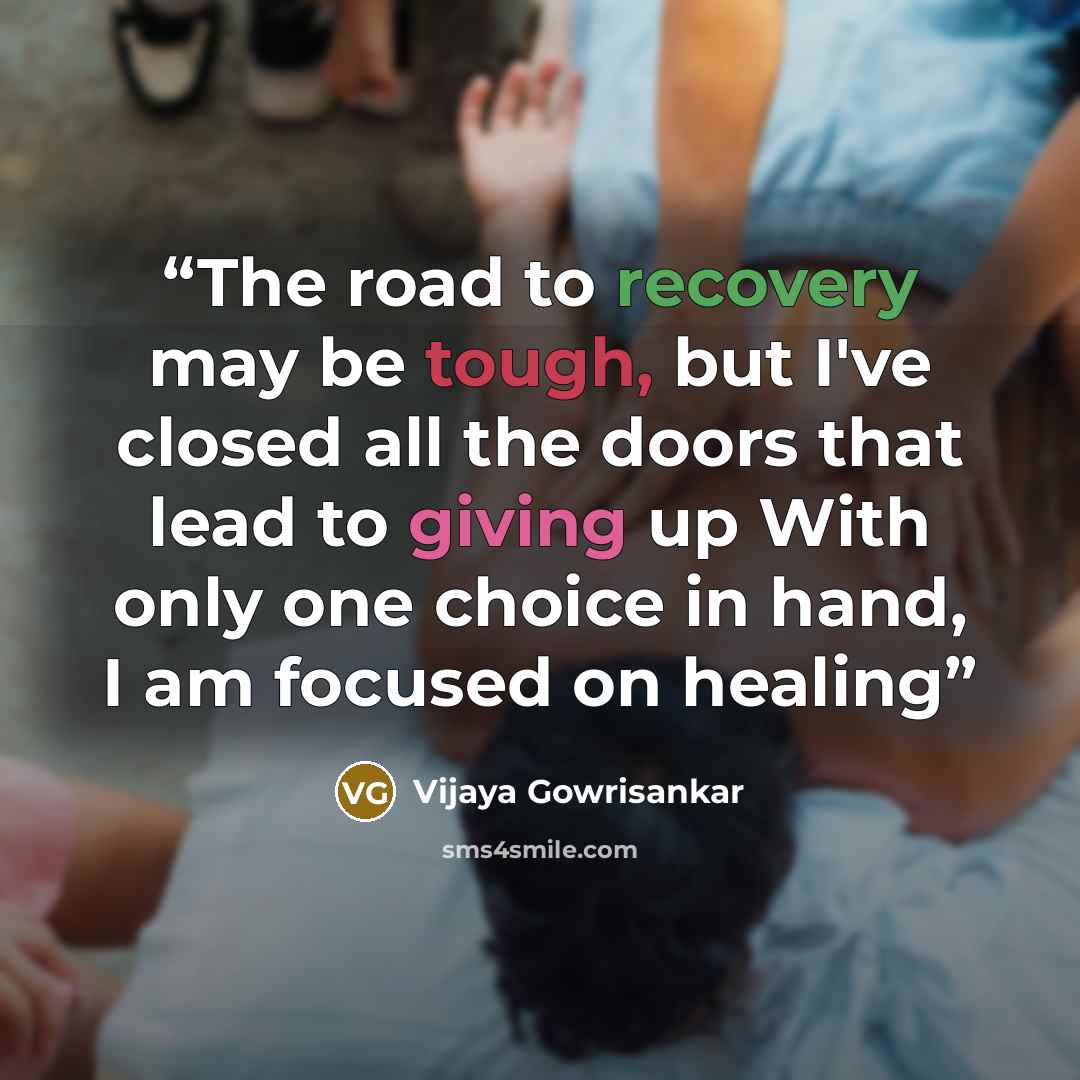 “The road to recovery may be tough, but I've closed all the doors that lead to giving up With only one choice in hand, I am focused on healing” quote by Vijaya Gowrisankar