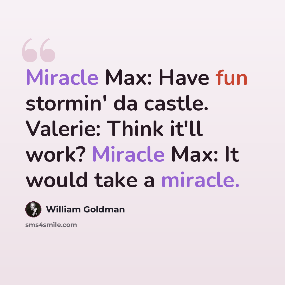 “Miracle Max: Have fun stormin' da castle. Valerie: Think it'll work? Miracle Max: It would take a miracle.” quote by William Goldman