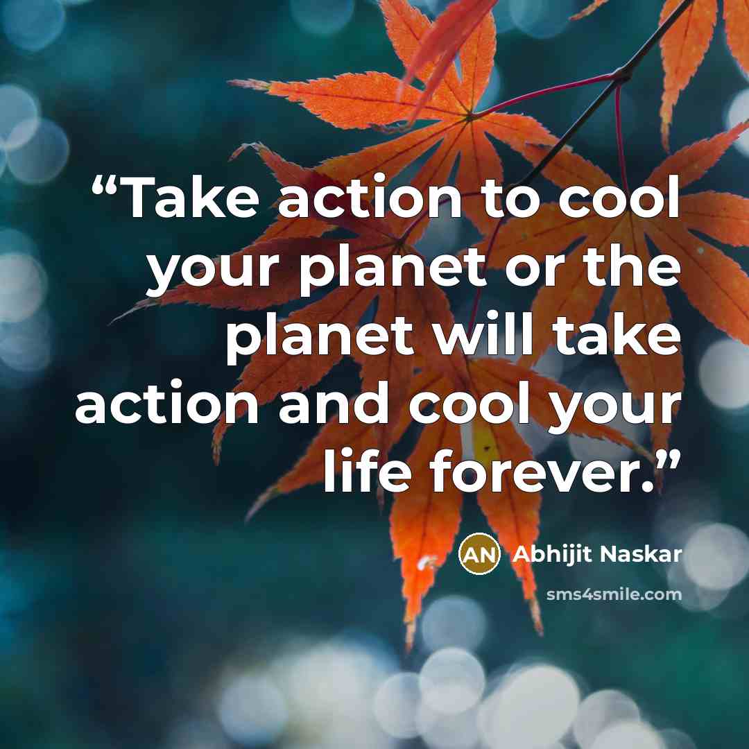 “Take action to cool your planet or the planet will take action and cool your life forever.” quote by Abhijit Naskar