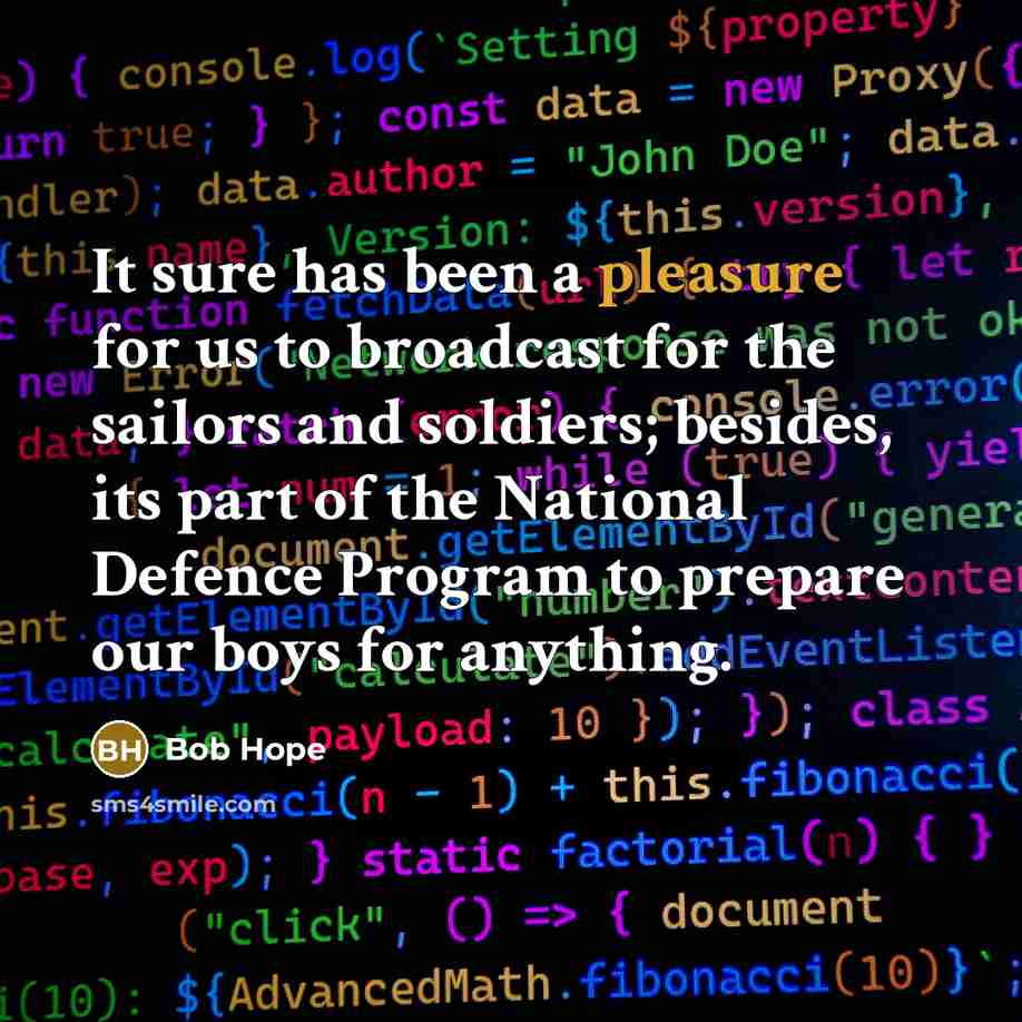 “It sure has been a pleasure for us to broadcast for the sailors and soldiers; besides, its part of the National Defence Program to prepare our boys for anything.” quote by Bob Hope