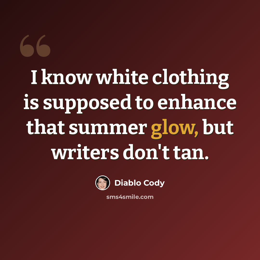 “I know white clothing is supposed to enhance that summer glow, but writers don't tan.” quote by Diablo Cody