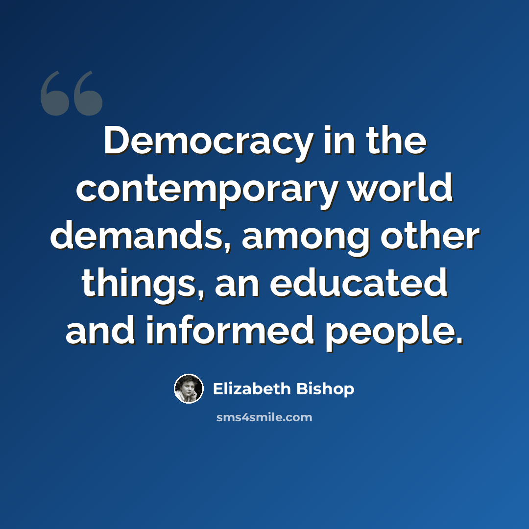 “Democracy in the contemporary world demands, among other things, an educated and informed people.” quote by Elizabeth Bishop