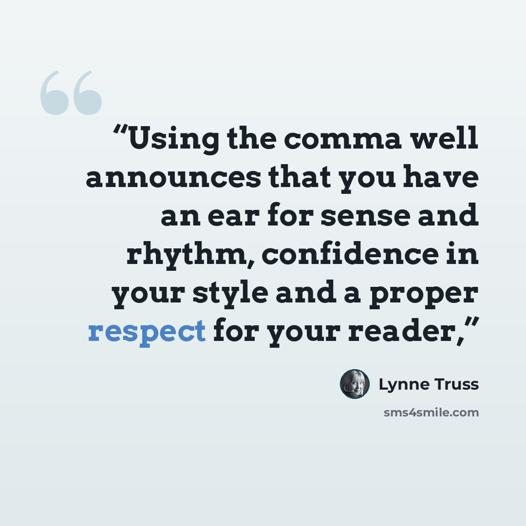 “Using the comma well announces that you have an ear for sense and rhythm, confidence in your style and a proper respect for your reader,” quote by Lynne Truss