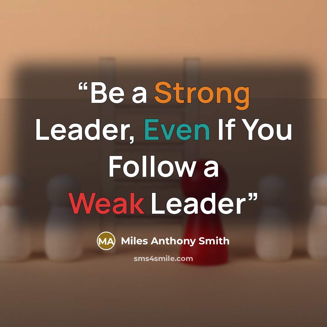 “Be a Strong Leader, Even If You Follow a Weak Leader” quote by Miles Anthony Smith