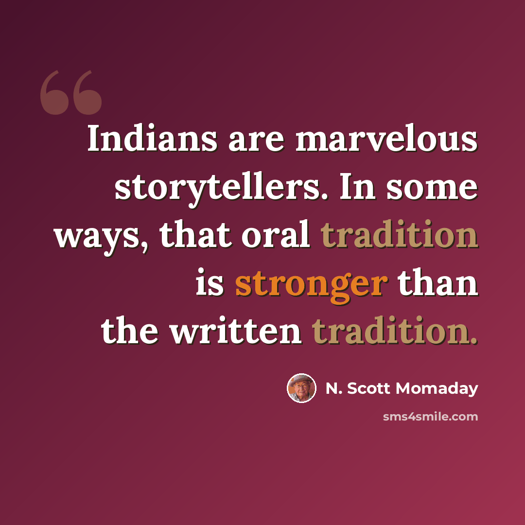 “Indians are marvelous storytellers. In some ways, that oral tradition is stronger than the written tradition.” quote by N. Scott Momaday