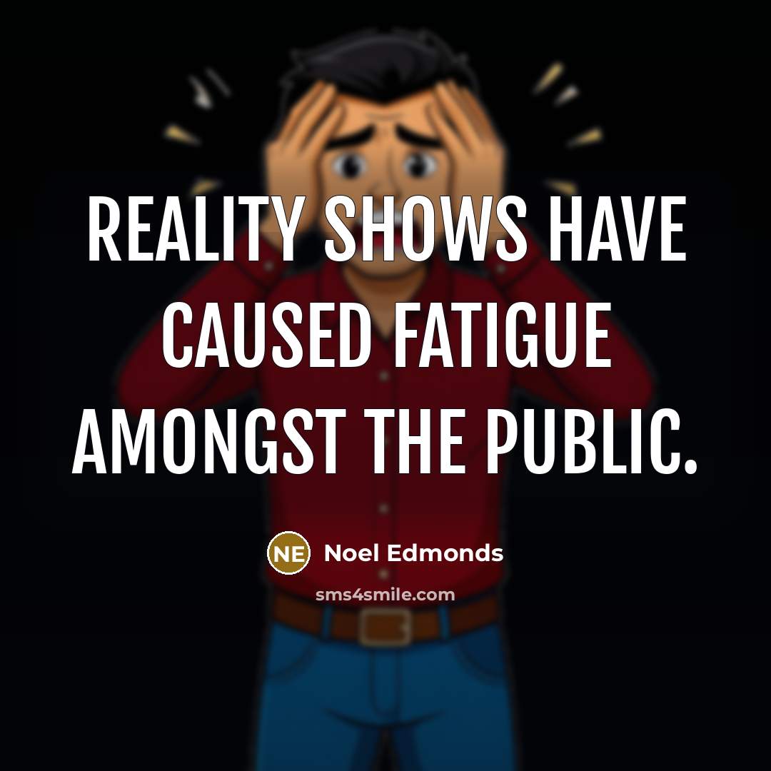 “Reality shows have caused fatigue amongst the public.” quote by Noel Edmonds