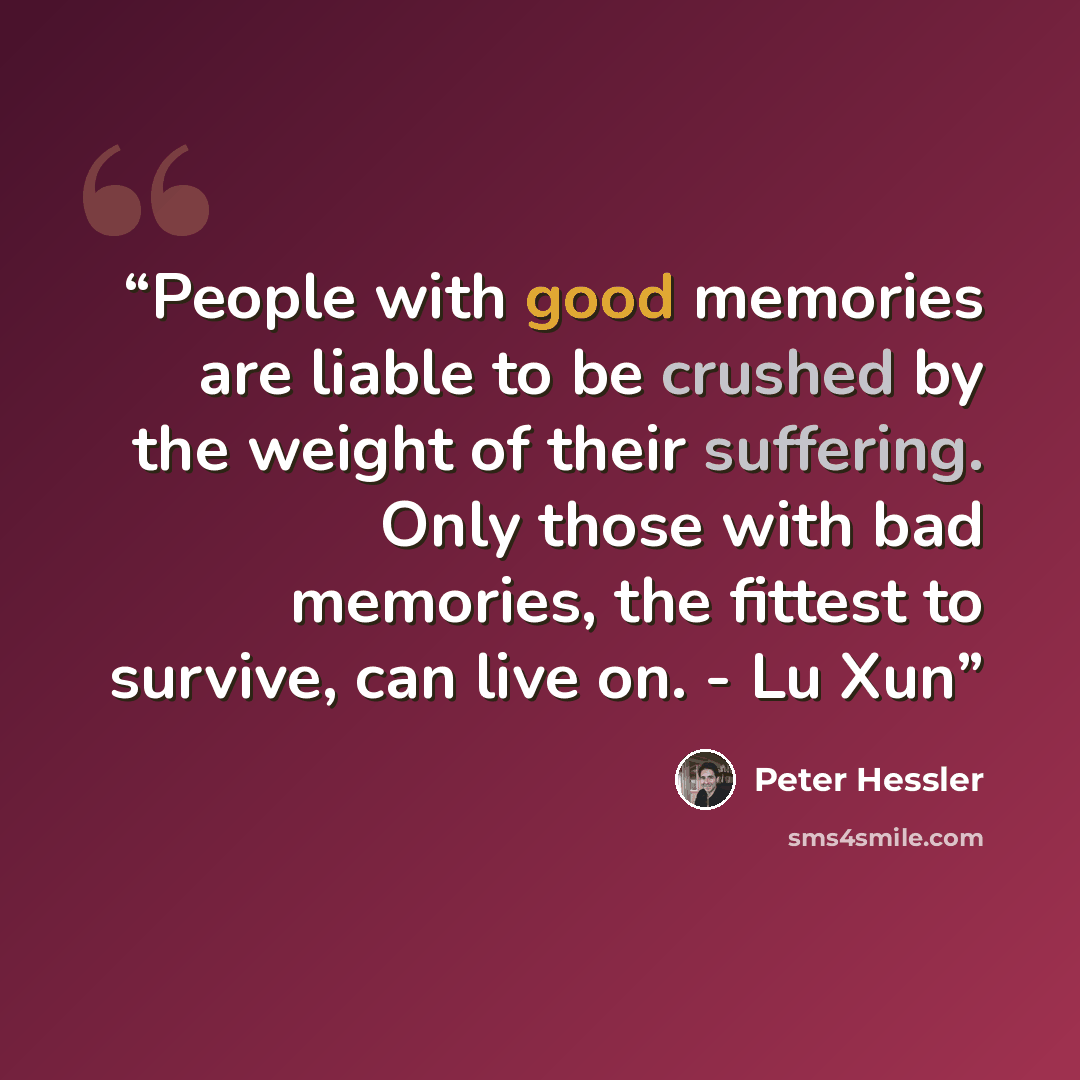 “People with good memories are liable to be crushed by the weight of their suffering. Only those with bad memories, the fittest to survive, can live on. - Lu Xun” quote by Peter Hessler