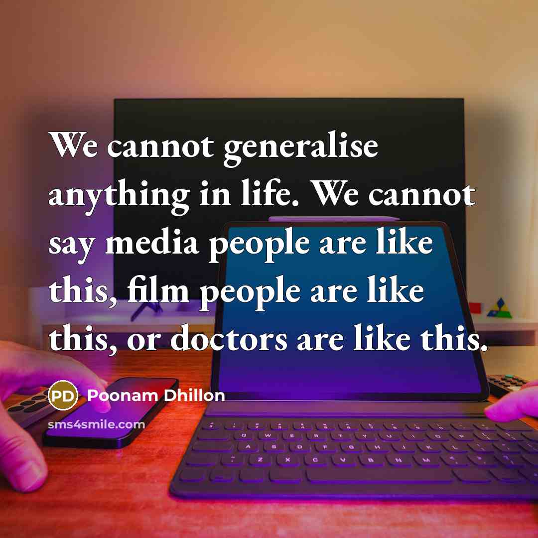 “We cannot generalise anything in life. We cannot say media people are like this, film people are like this, or doctors are like this.” quote by Poonam Dhillon