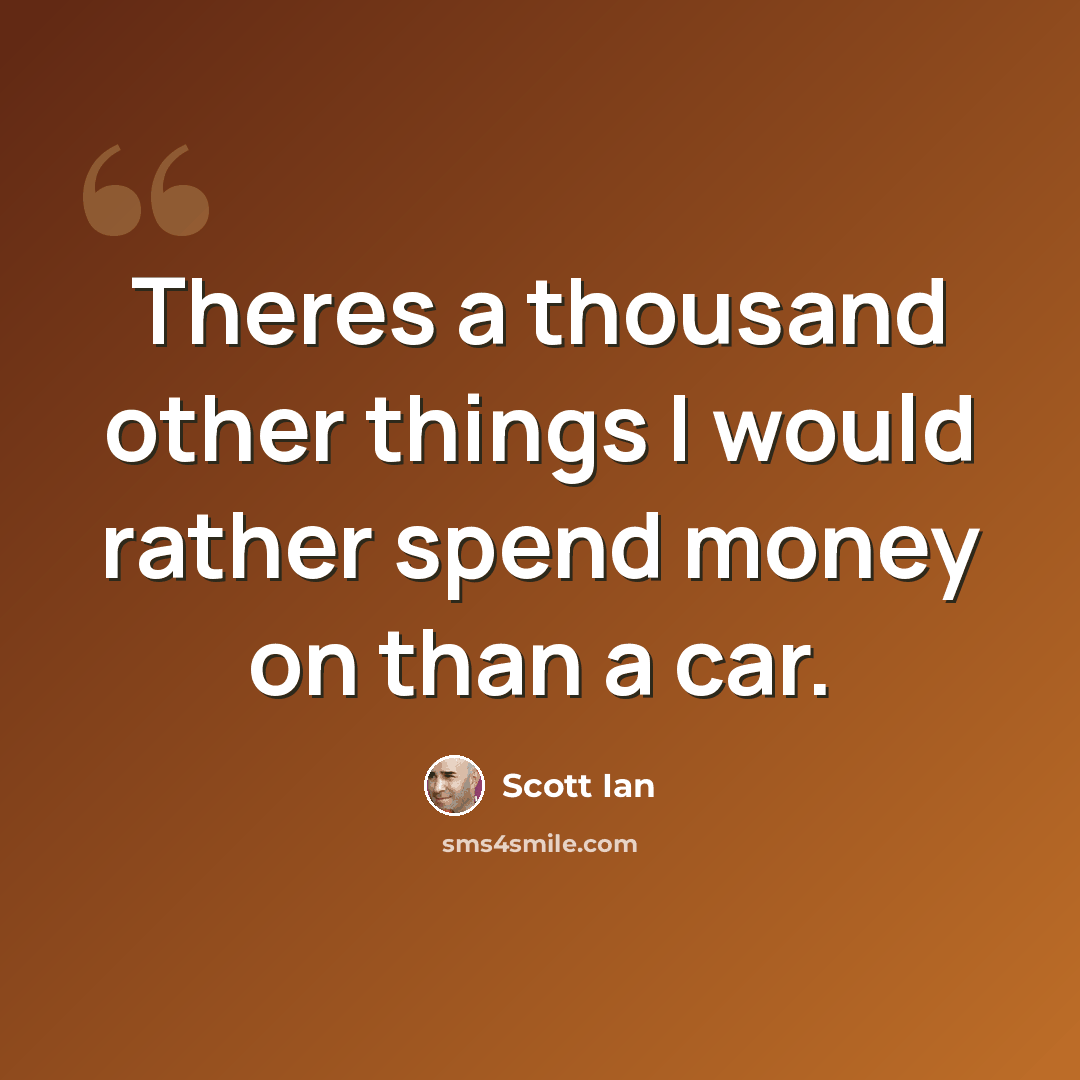 “Theres a thousand other things I would rather spend money on than a car.” quote by Scott Ian