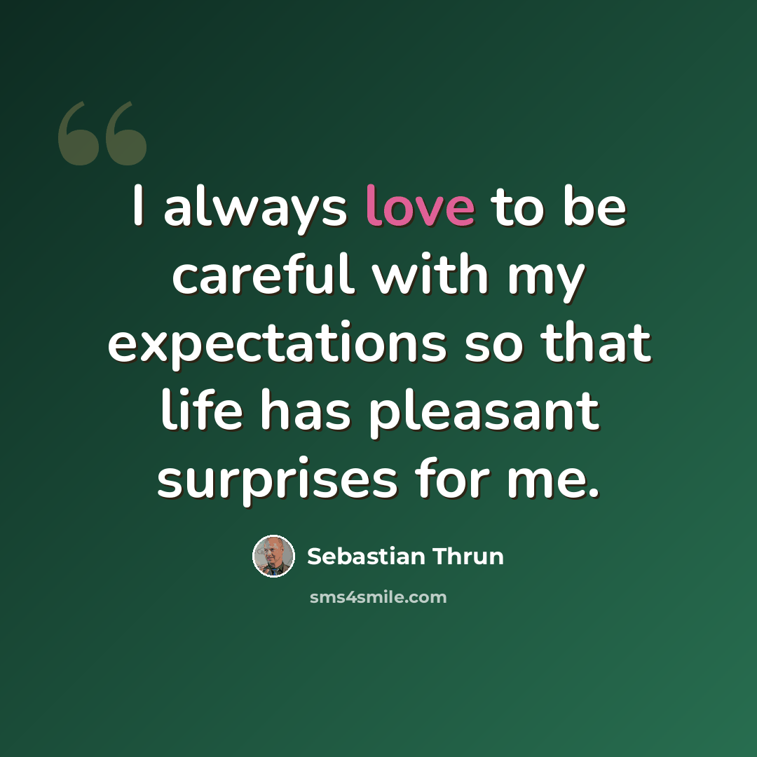 “I always love to be careful with my expectations so that life has pleasant surprises for me.” quote by Sebastian Thrun