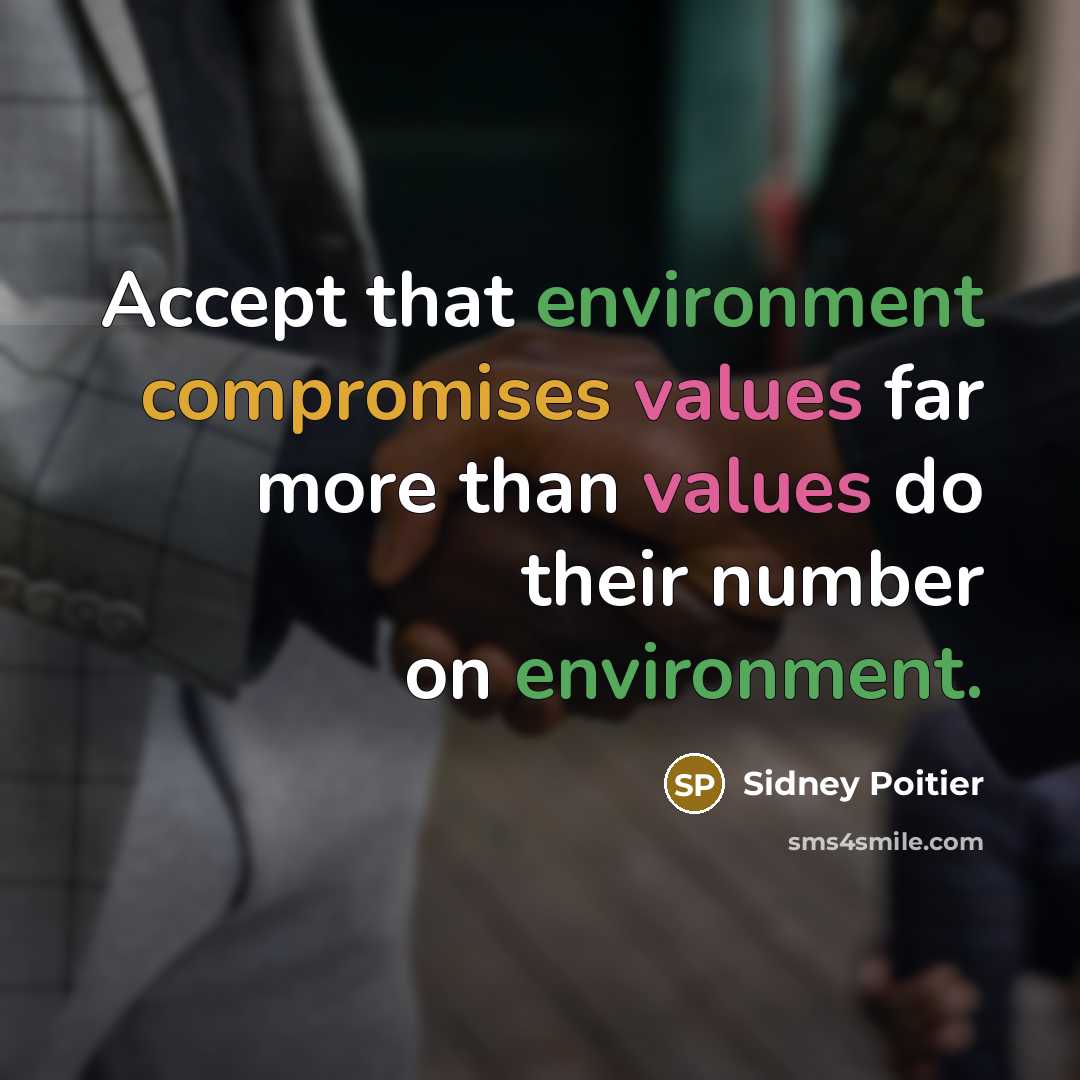 “Accept that environment compromises values far more than values do their number on environment.” quote by Sidney Poitier