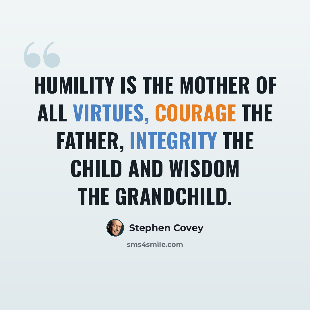 “Humility is the mother of all virtues, courage the father, integrity the child and wisdom the grandchild.” quote by Stephen Covey