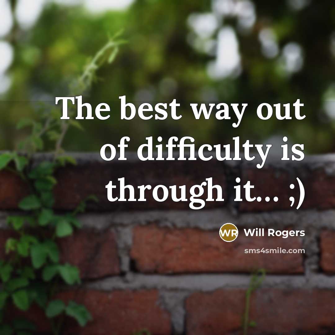 “The best way out of difficulty is through it… ;)” quote by Will Rogers