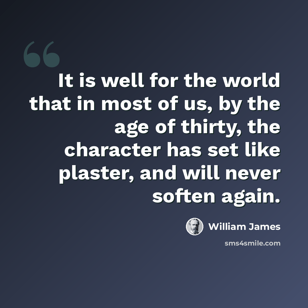 “It is well for the world that in most of us, by the age of thirty, the character has set like plaster, and will never soften again.” quote by William James