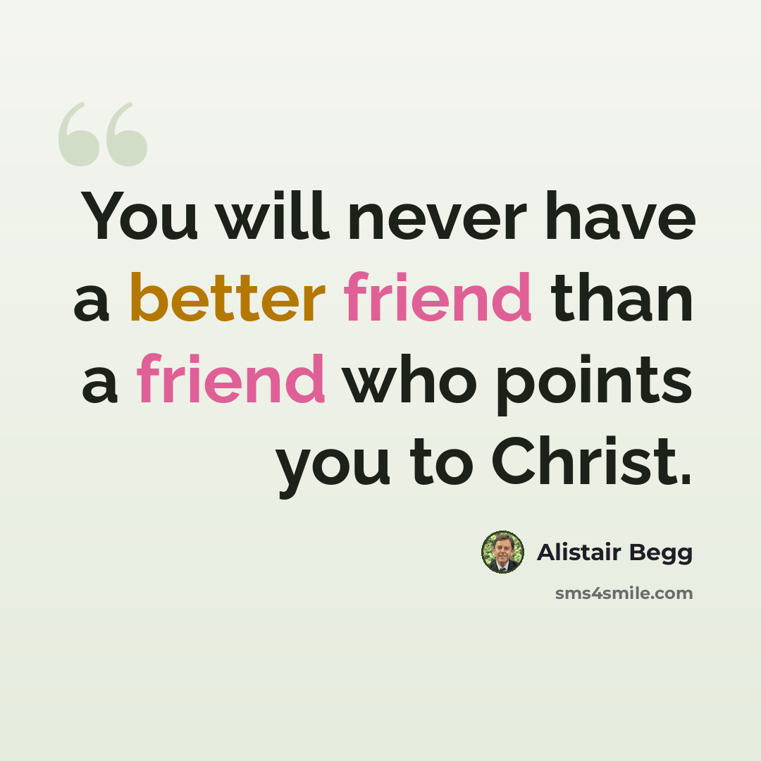 “You will never have a better friend than a friend who points you to Christ.” quote by Alistair Begg