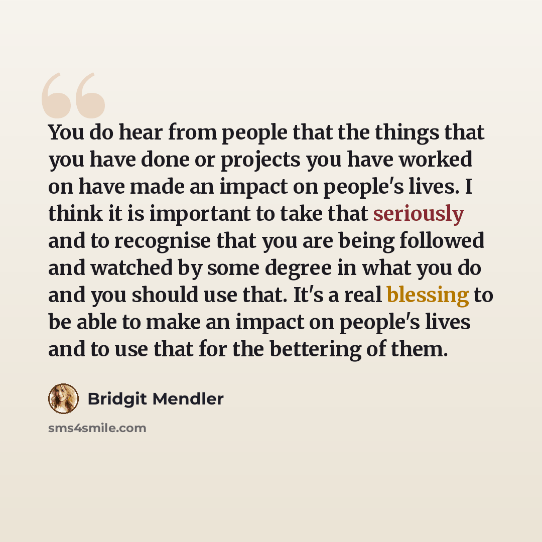 “You do hear from people that the things that you have done or projects you have worked on have made an impact on people's lives. I think it is important to take that seriously and to recognise that you are being followed and watched by some degree in what you do and you should use that. It's a…” quote by Bridgit Mendler