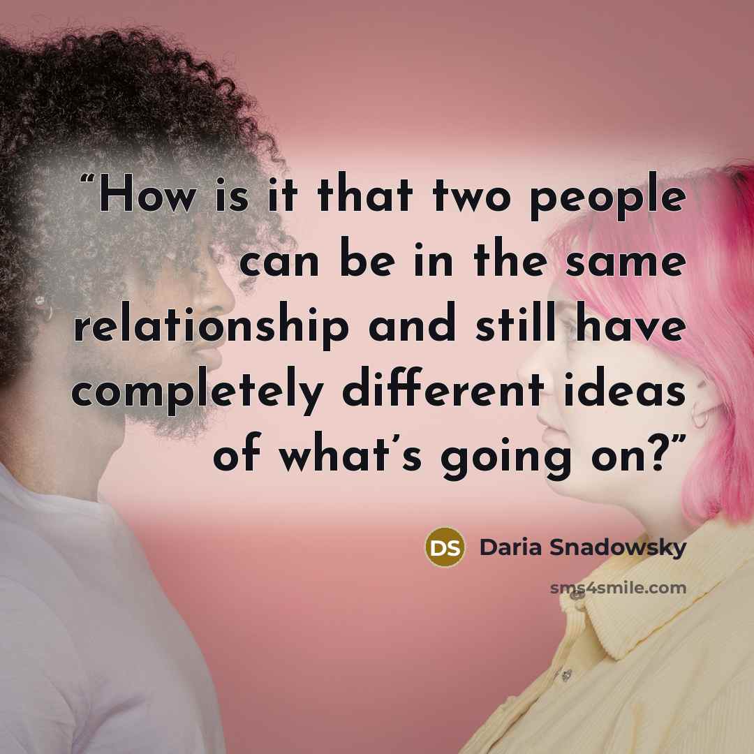 “How is it that two people can be in the same relationship and still have completely different ideas of what’s going on?” quote by Daria Snadowsky