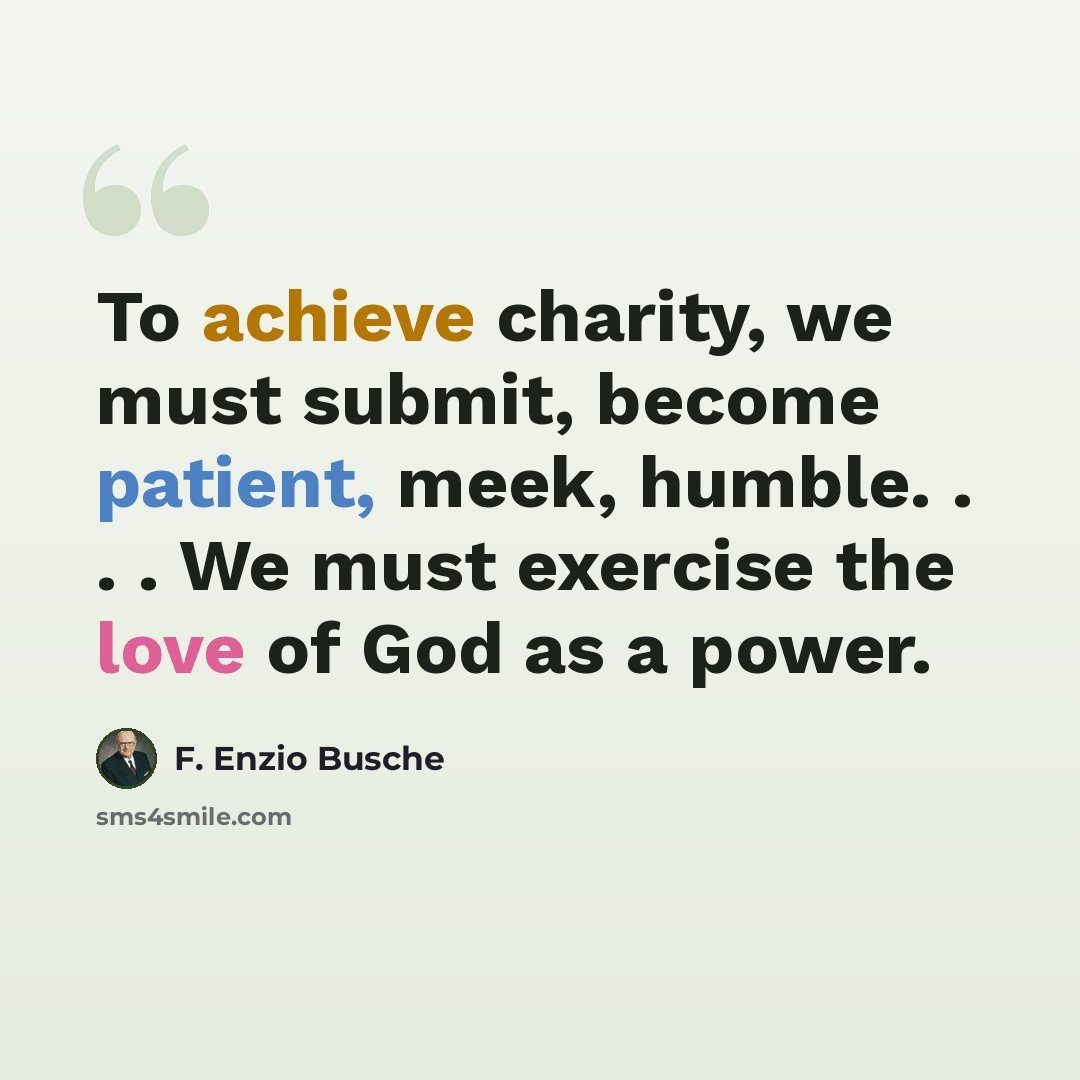 “To achieve charity, we must submit, become patient, meek, humble. . . . We must exercise the love of God as a power.” quote by F. Enzio Busche