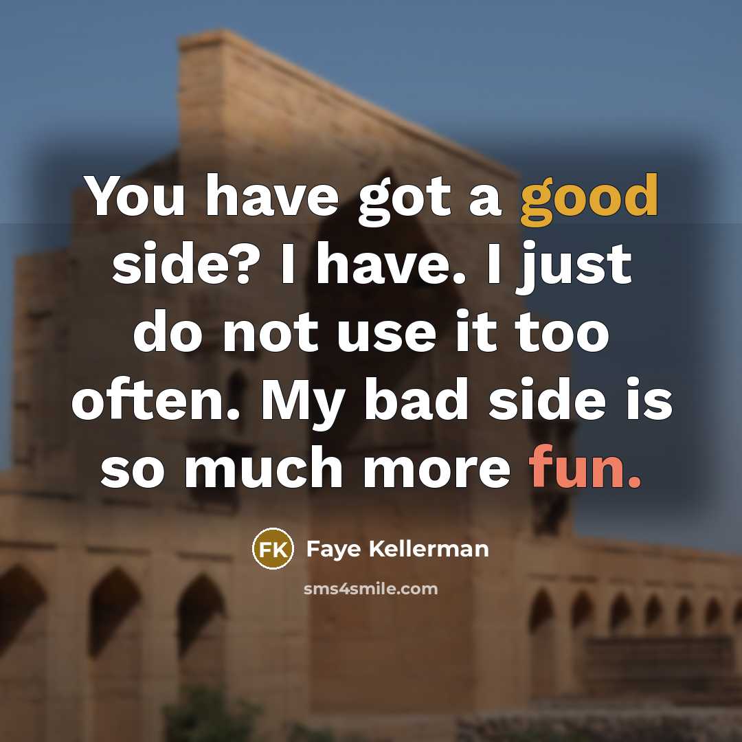 “You have got a good side? I have. I just do not use it too often. My bad side is so much more fun.” quote by Faye Kellerman